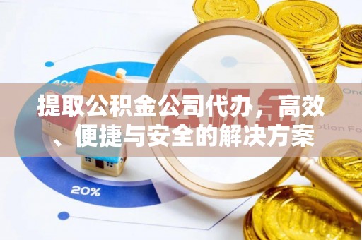 闵行提取公积金公司代办，高效、便捷与安全的解决方案