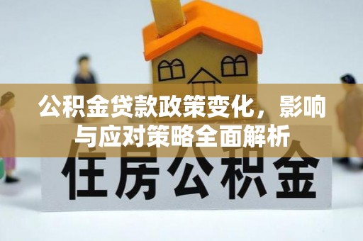 闵行公积金贷款政策变化，影响与应对策略全面解析