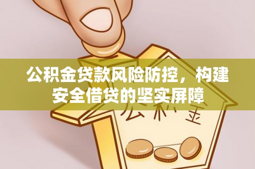 闵行公积金贷款风险防控，构建安全借贷的坚实屏障