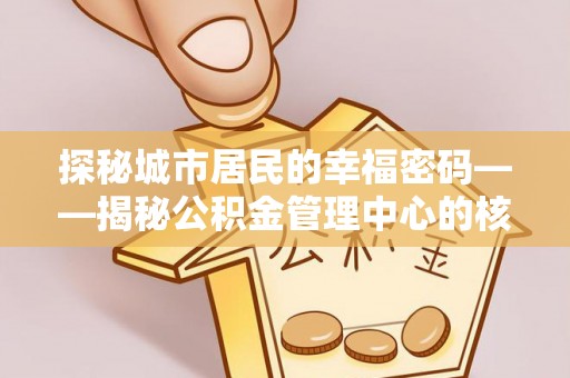 闵行探秘城市居民的幸福密码——揭秘公积金管理中心的核心作用