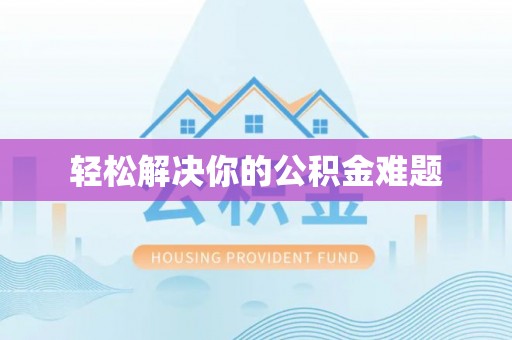 闵行轻松解决你的公积金难题