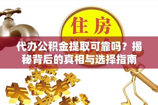 闵行代办公积金提取可靠吗？揭秘背后的真相与选择指南