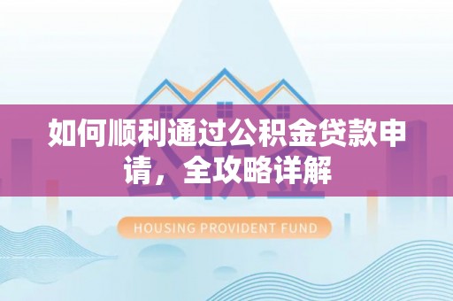 闵行如何顺利通过公积金贷款申请，全攻略详解
