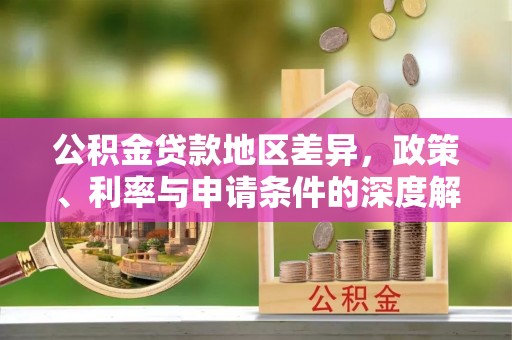 闵行公积金贷款地区差异，政策、利率与申请条件的深度解析