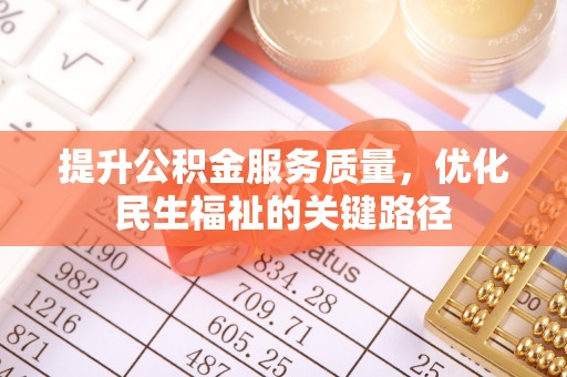 闵行提升公积金服务质量，优化民生福祉的关键路径