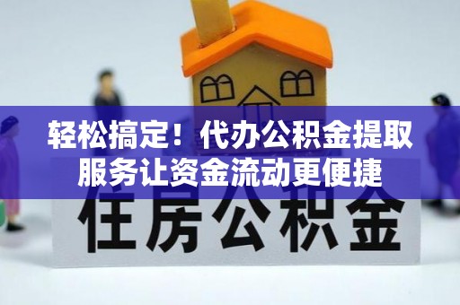 闵行轻松搞定！代办公积金提取服务让资金流动更便捷