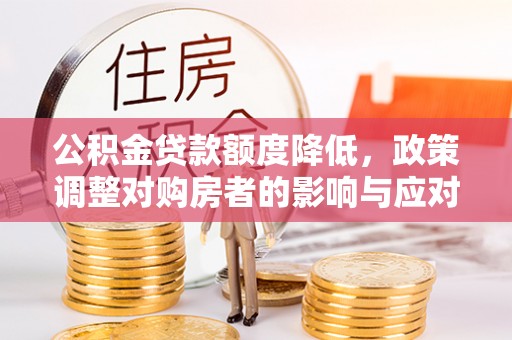 闵行公积金贷款额度降低，政策调整对购房者的影响与应对策略