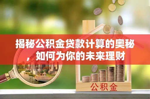闵行揭秘公积金贷款计算的奥秘，如何为你的未来理财