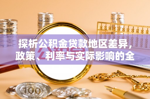 闵行探析公积金贷款地区差异，政策、利率与实际影响的全面解读