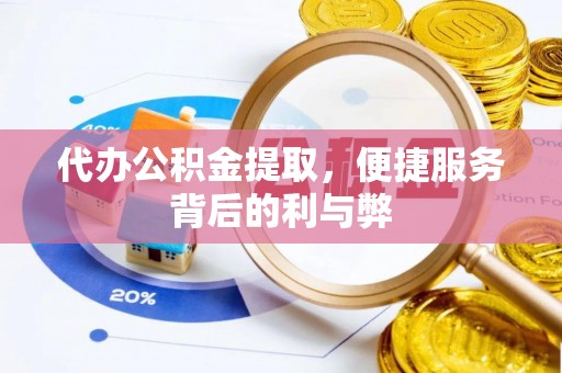 闵行代办公积金提取，便捷服务背后的利与弊