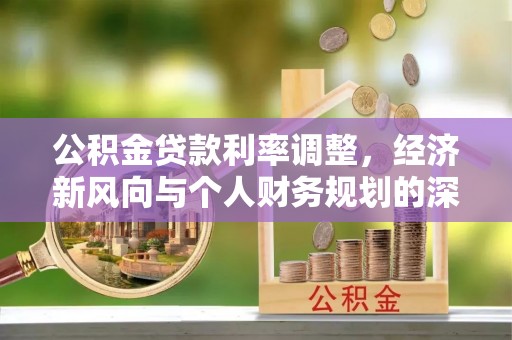 闵行公积金贷款利率调整，经济新风向与个人财务规划的深远影响
