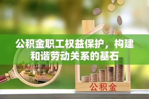 闵行公积金职工权益保护，构建和谐劳动关系的基石