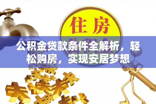 闵行公积金贷款条件全解析，轻松购房，实现安居梦想