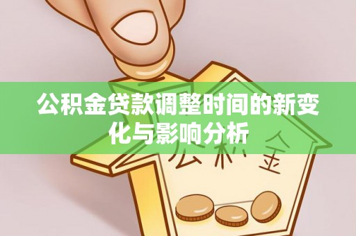 闵行公积金贷款调整时间的新变化与影响分析