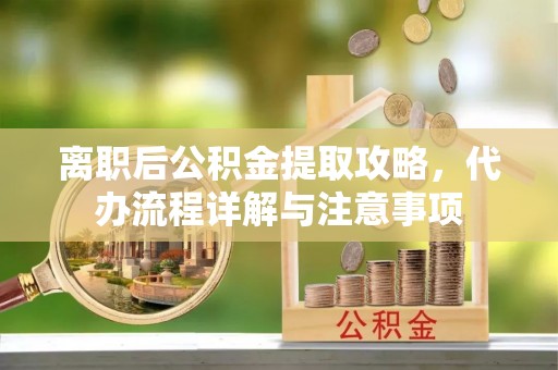 闵行离职后公积金提取攻略，代办流程详解与注意事项
