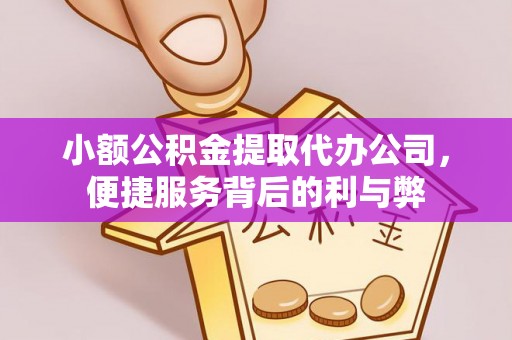 闵行小额公积金提取代办公司，便捷服务背后的利与弊