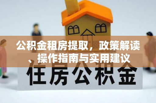 闵行公积金租房提取，政策解读、操作指南与实用建议