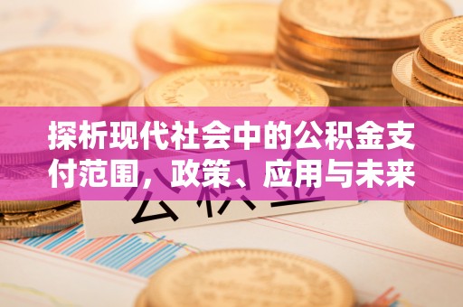 闵行探析现代社会中的公积金支付范围，政策、应用与未来趋势
