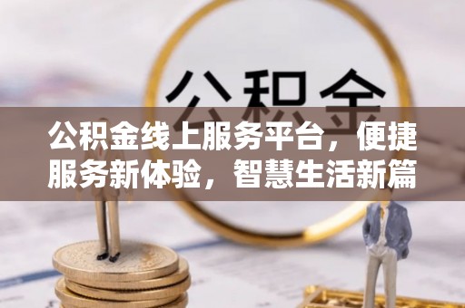 闵行公积金线上服务平台，便捷服务新体验，智慧生活新篇章