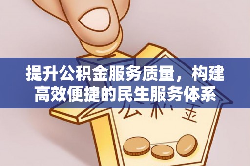 闵行提升公积金服务质量，构建高效便捷的民生服务体系