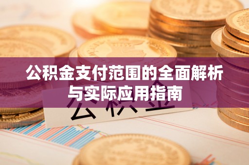 闵行公积金支付范围的全面解析与实际应用指南