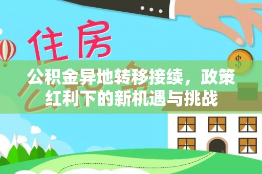 闵行公积金异地转移接续，政策红利下的新机遇与挑战