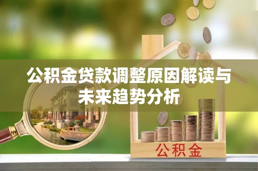 闵行公积金贷款调整原因解读与未来趋势分析