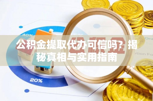 闵行公积金提取代办可信吗？揭秘真相与实用指南
