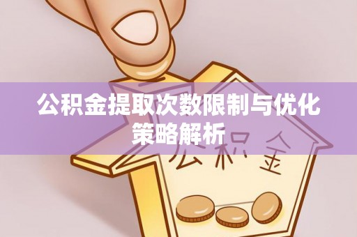 闵行公积金提取次数限制与优化策略解析