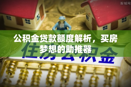 闵行公积金贷款额度解析，买房梦想的助推器