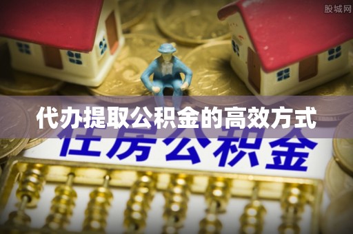 闵行代办提取公积金的高效方式