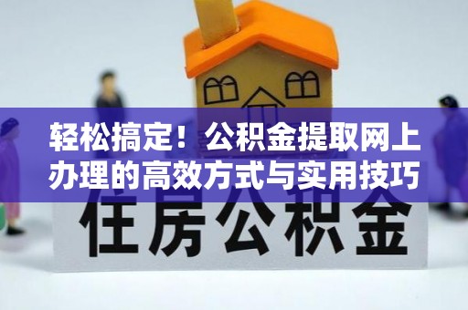 闵行轻松搞定！公积金提取网上办理的高效方式与实用技巧