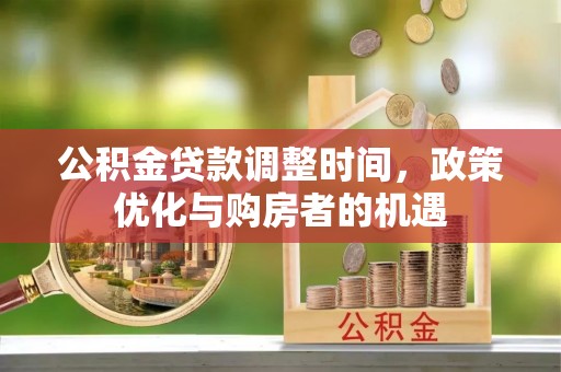 闵行公积金贷款调整时间，政策优化与购房者的机遇