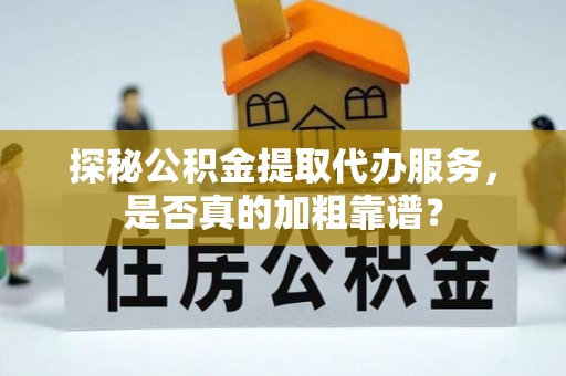 闵行探秘公积金提取代办服务，是否真的加粗靠谱？