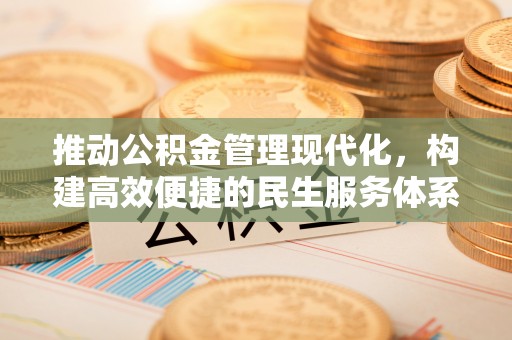 闵行推动公积金管理现代化，构建高效便捷的民生服务体系