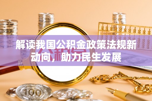 闵行解读我国公积金政策法规新动向，助力民生发展