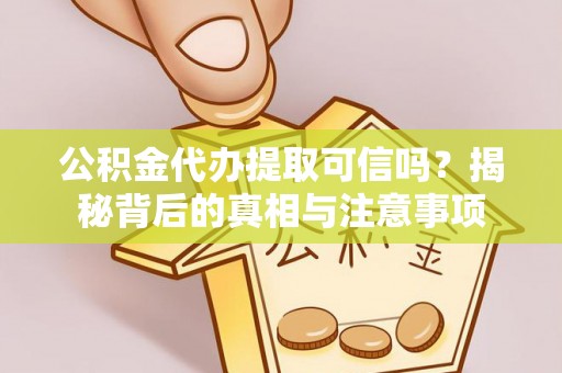 闵行公积金代办提取可信吗？揭秘背后的真相与注意事项