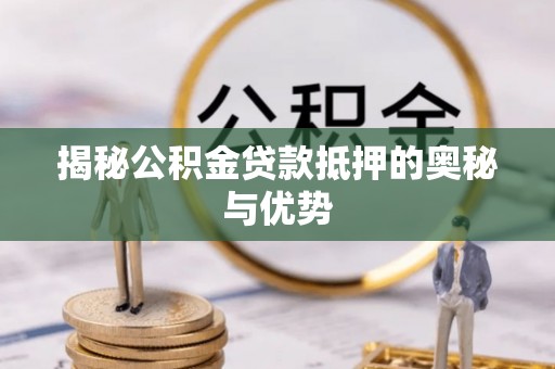 闵行揭秘公积金贷款抵押的奥秘与优势