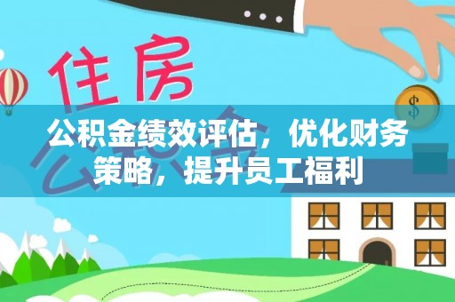 闵行公积金绩效评估，优化财务策略，提升员工福利