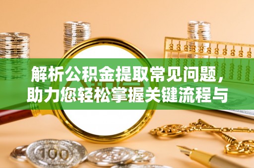 闵行解析公积金提取常见问题，助力您轻松掌握关键流程与技巧