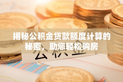 闵行揭秘公积金贷款额度计算的秘密，助您轻松购房