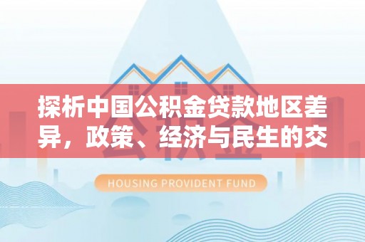 闵行探析中国公积金贷款地区差异，政策、经济与民生的交织影响