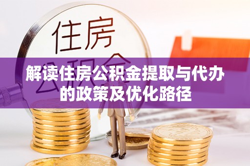 闵行解读住房公积金提取与代办的政策及优化路径
