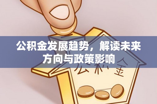 闵行公积金发展趋势，解读未来方向与政策影响