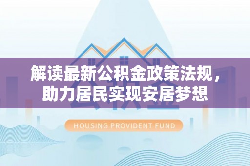 闵行解读最新公积金政策法规，助力居民实现安居梦想