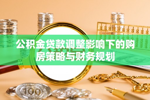 闵行公积金贷款调整影响下的购房策略与财务规划