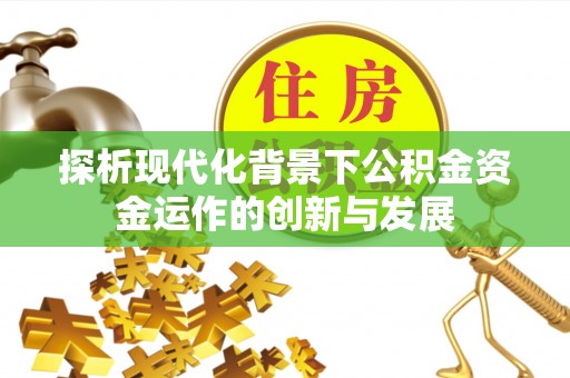 闵行探析现代化背景下公积金资金运作的创新与发展