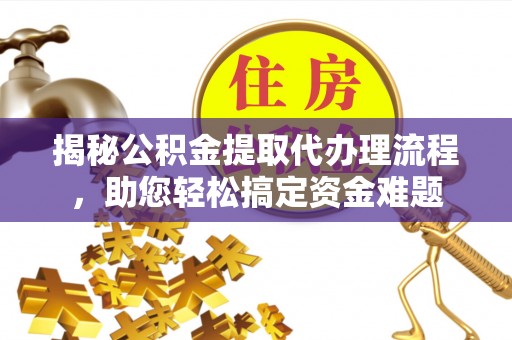 闵行揭秘公积金提取代办理流程，助您轻松搞定资金难题