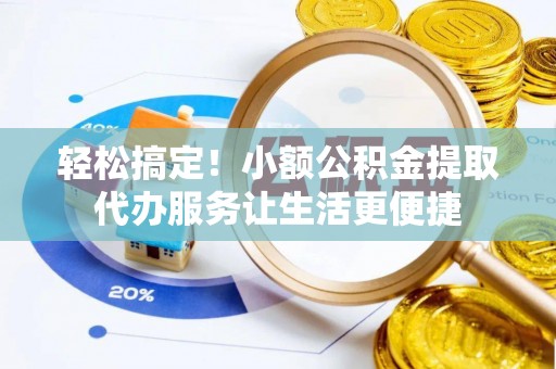 闵行轻松搞定！小额公积金提取代办服务让生活更便捷