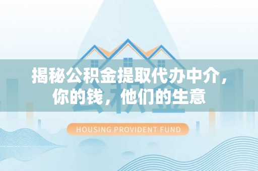 闵行揭秘公积金提取代办中介，你的钱，他们的生意